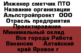 Инженер-сметчик ПТО › Название организации ­ Альпстройпроект, ООО › Отрасль предприятия ­ Проектирование › Минимальный оклад ­ 25 000 - Все города Работа » Вакансии   . Алтайский край,Яровое г.